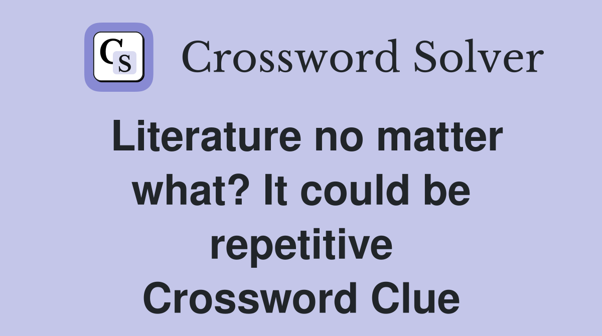 Literature no matter what? It could be repetitive Crossword Clue