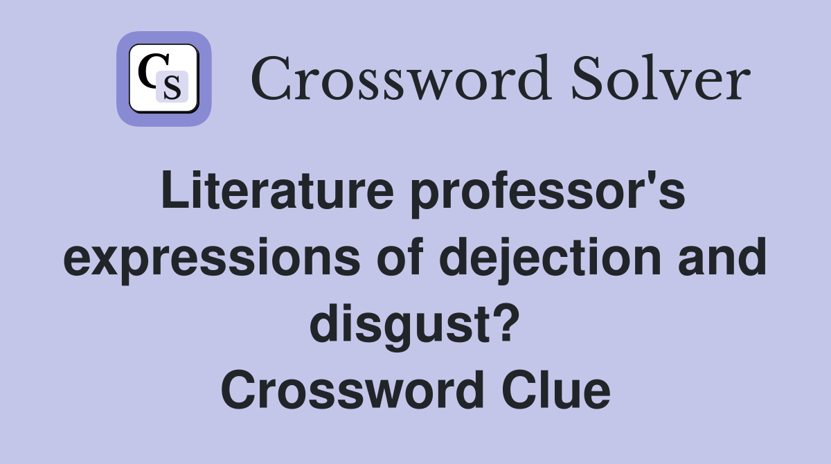 Literature professor's expressions of dejection and disgust? Crossword Clue