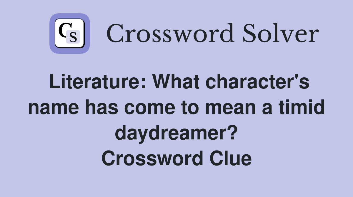 Literature: What character's name has come to mean a timid daydreamer? Crossword Clue