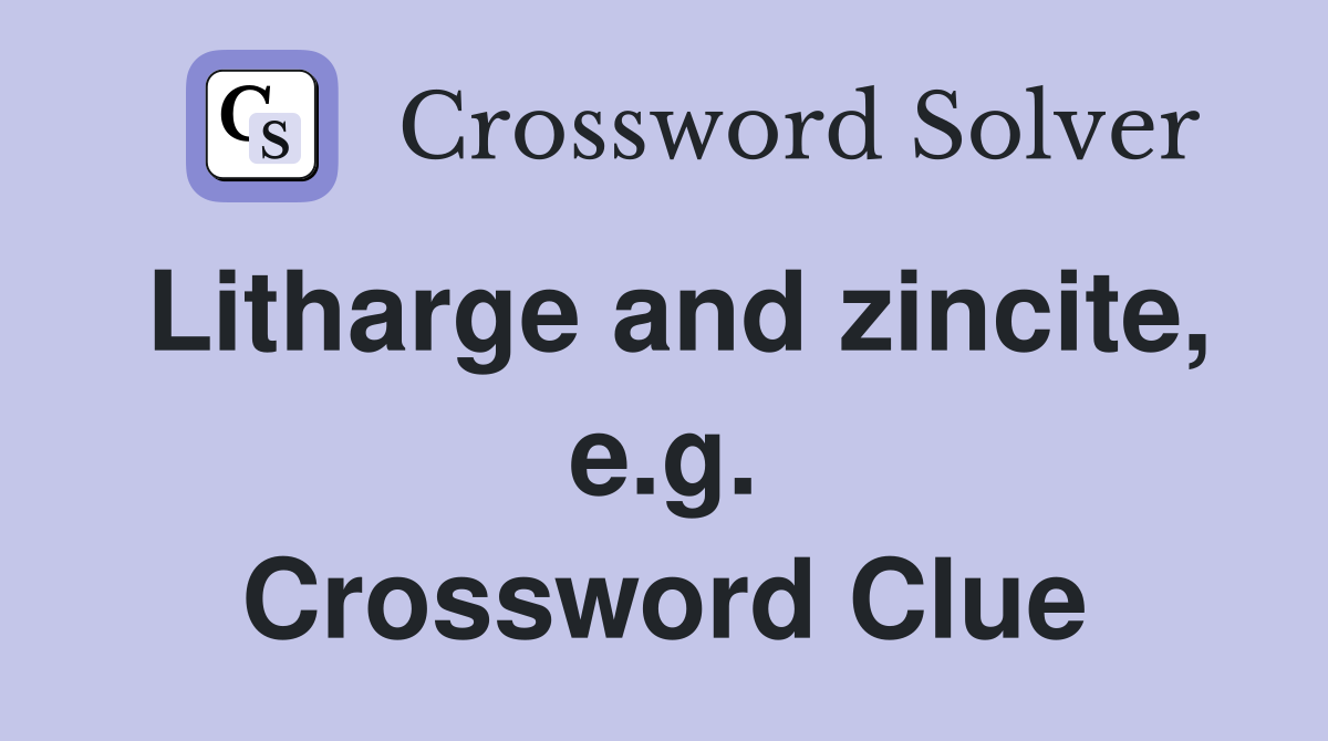 Litharge and zincite, e.g. Crossword Clue