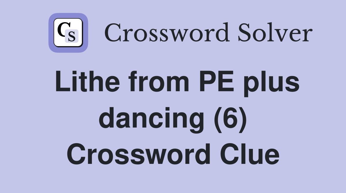 Lithe from PE plus dancing (6) Crossword Clue