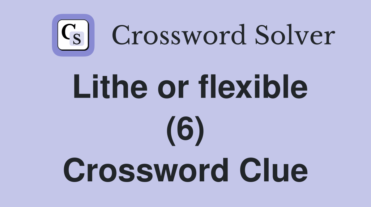 Lithe or flexible (6) Crossword Clue