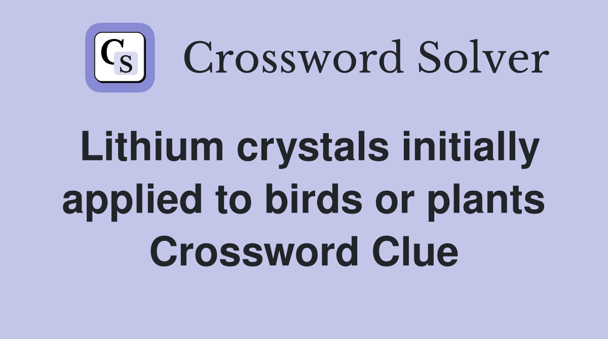 Lithium crystals initially applied to birds or plants Crossword Clue
