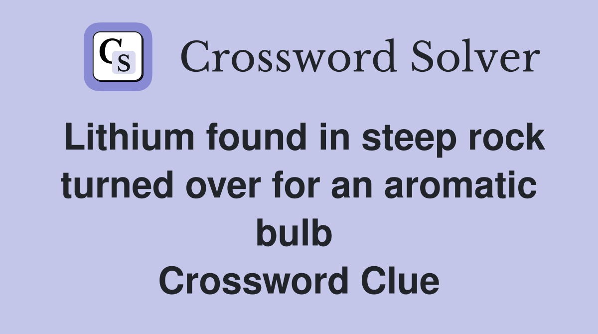 Lithium found in steep rock turned over for an aromatic bulb  Crossword Clue