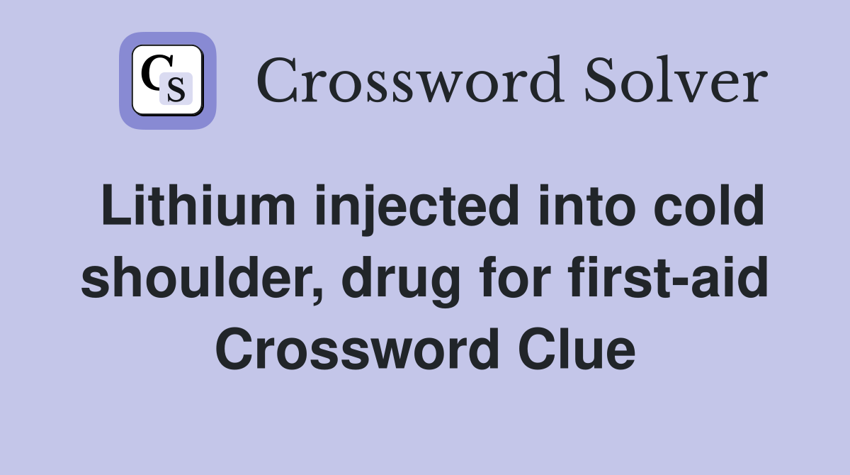 Lithium injected into cold shoulder, drug for first-aid Crossword Clue