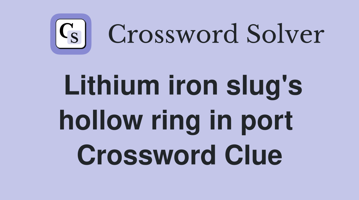 Lithium iron slug's hollow ring in port  Crossword Clue