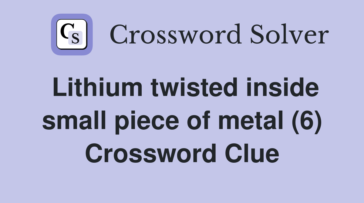 Lithium twisted inside small piece of metal (6) Crossword Clue