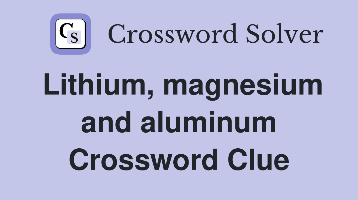 Lithium, magnesium and aluminum Crossword Clue