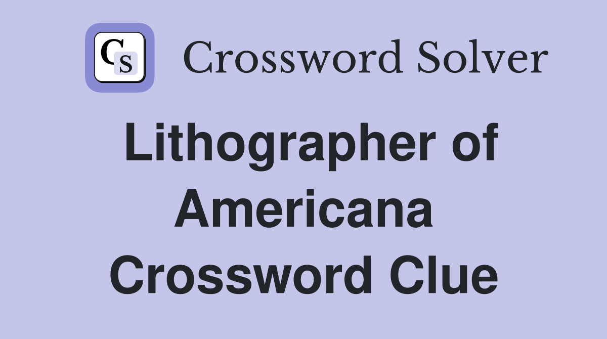 Lithographer of Americana Crossword Clue