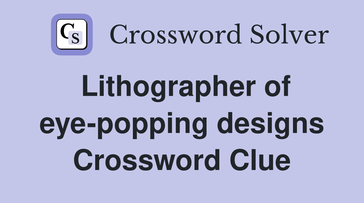 Lithographer of eye-popping designs Crossword Clue
