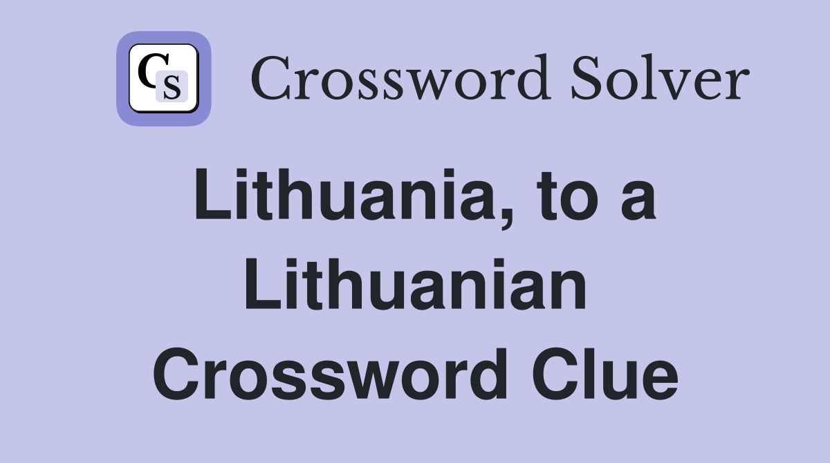 Lithuania, to a Lithuanian Crossword Clue