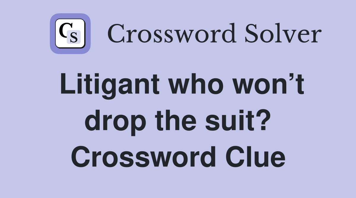 Litigant who won’t drop the suit? Crossword Clue