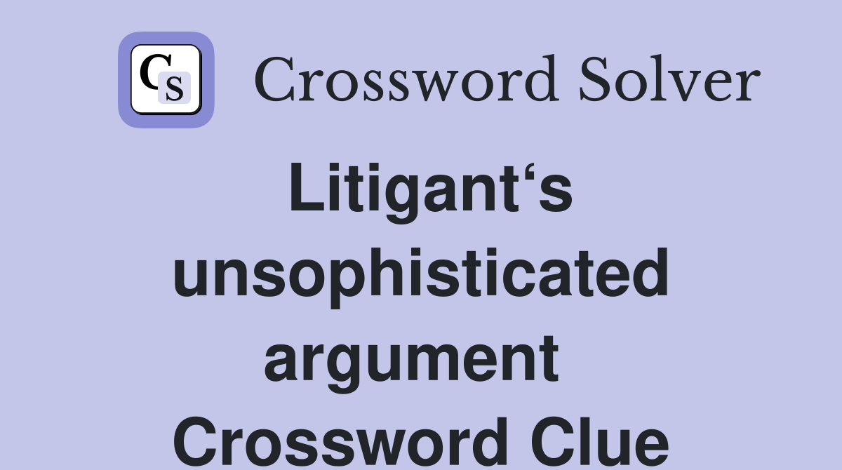 Litigant‘s unsophisticated argument  Crossword Clue