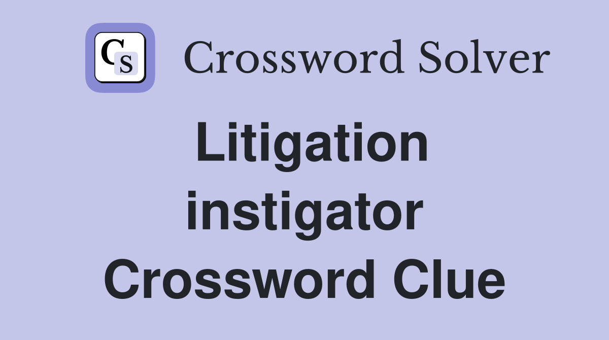 Litigation instigator Crossword Clue