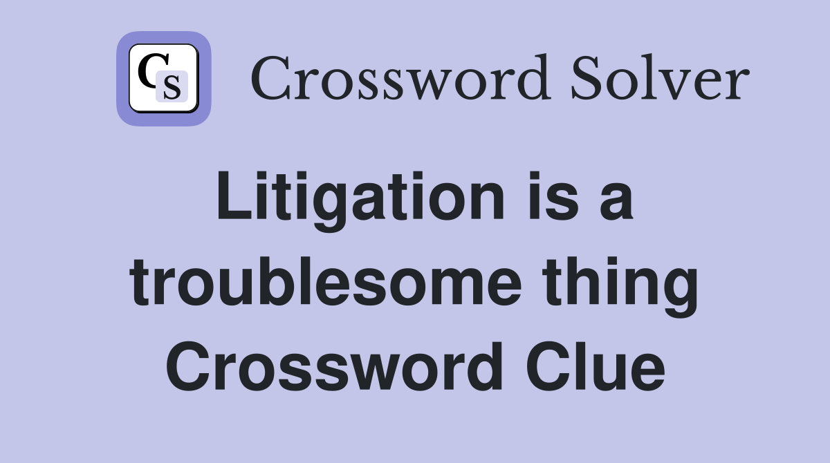 Litigation is a troublesome thing Crossword Clue