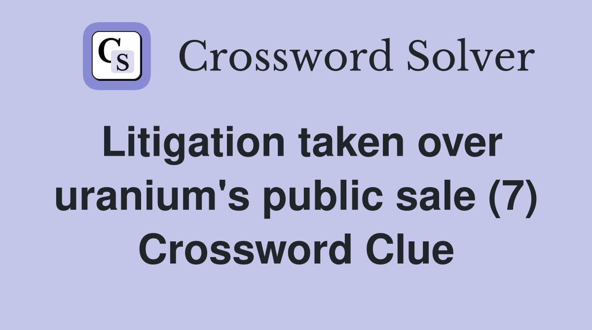 Litigation taken over uranium's public sale (7) Crossword Clue