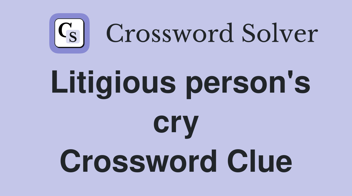 Litigious person's cry Crossword Clue