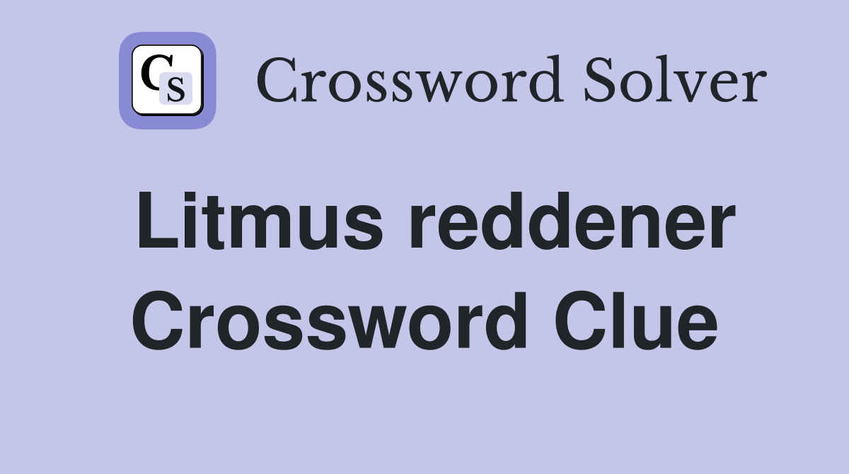 Litmus reddener Crossword Clue