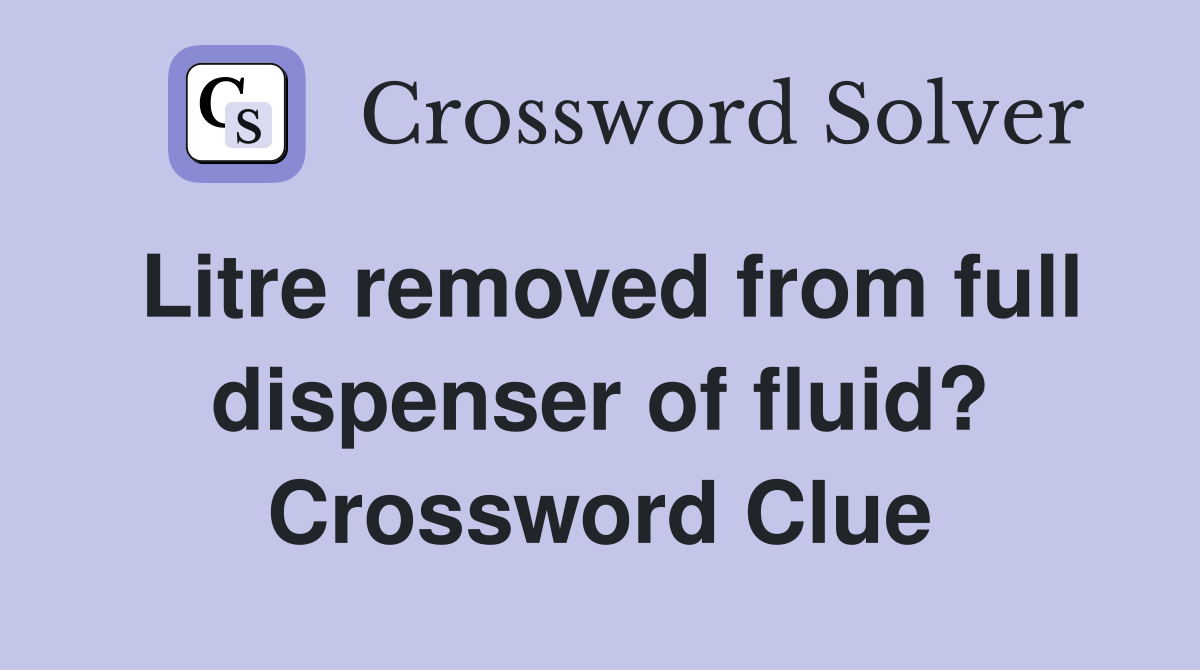 Litre removed from full dispenser of fluid? Crossword Clue