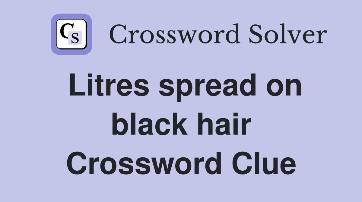 Litres spread on black hair Crossword Clue