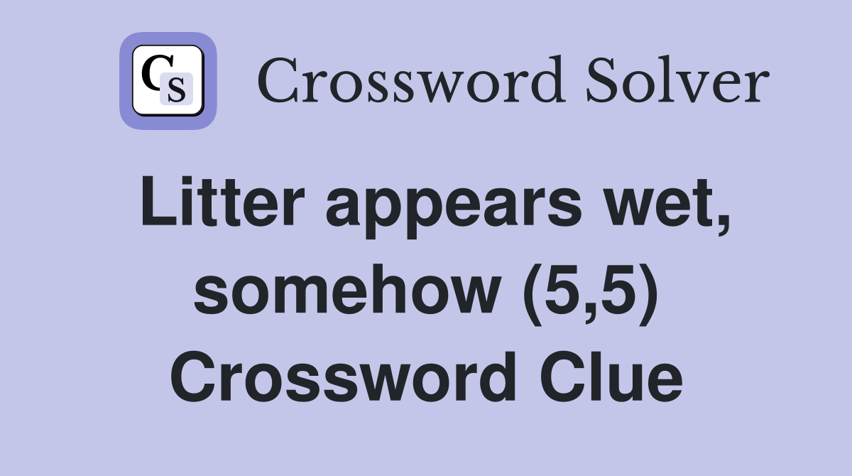 Litter appears wet, somehow (5,5) Crossword Clue