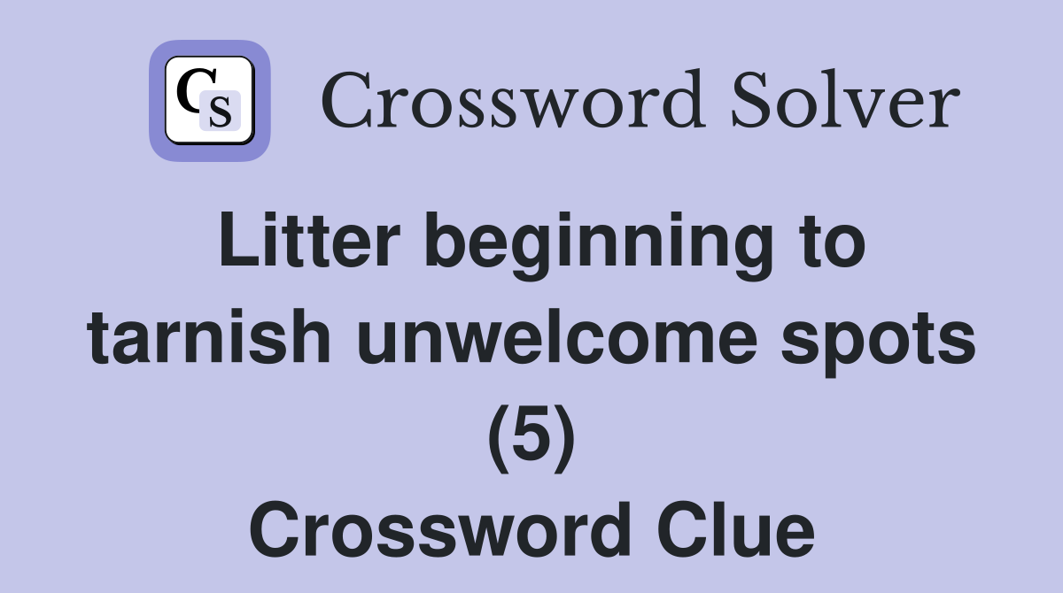 Litter beginning to tarnish unwelcome spots (5) Crossword Clue