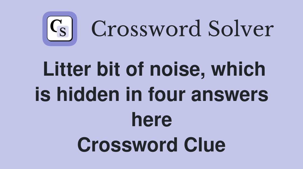 Litter bit of noise, which is hidden in four answers here Crossword Clue