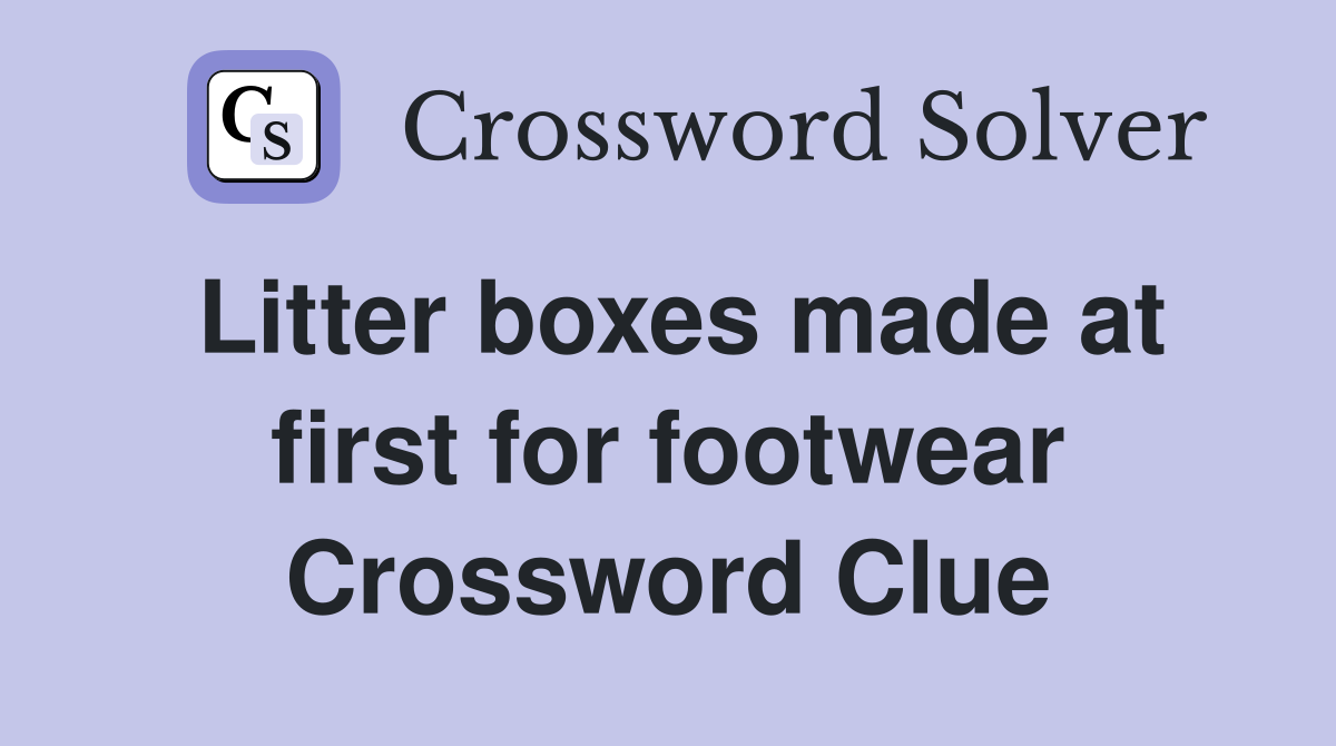 Litter boxes made at first for footwear Crossword Clue