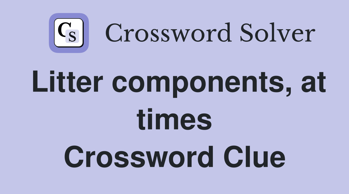 Litter components, at times Crossword Clue