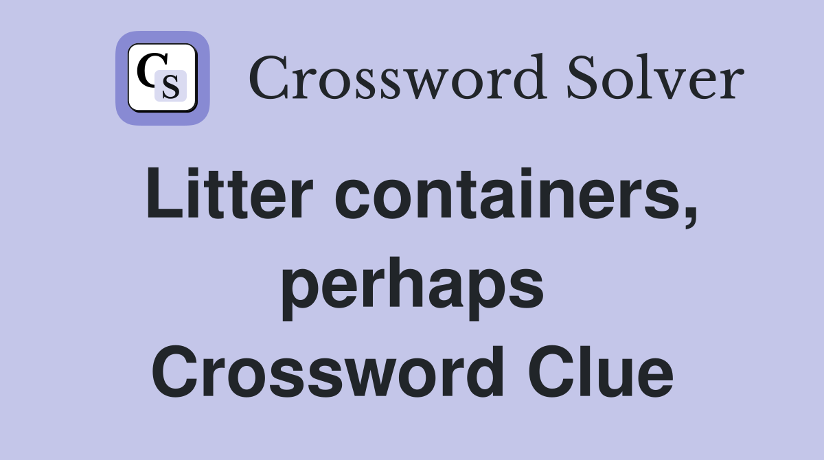 Litter containers, perhaps Crossword Clue
