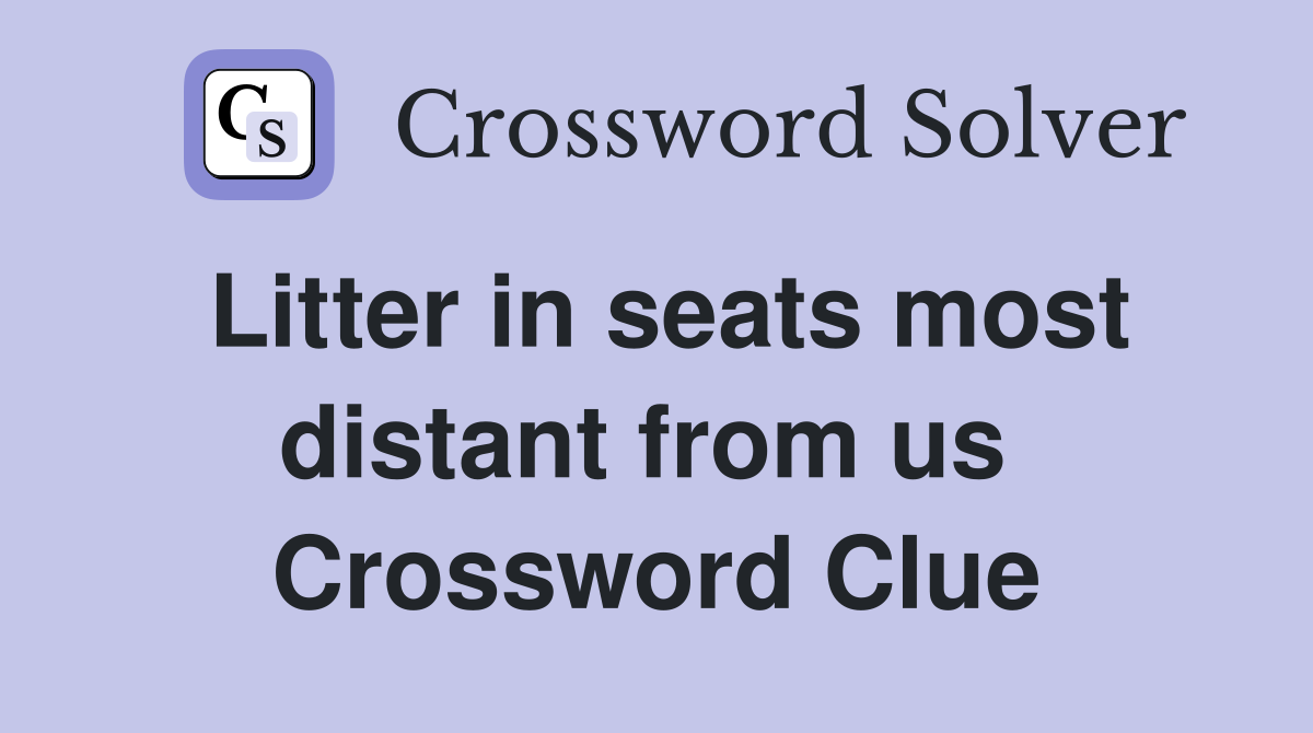 Litter in seats most distant from us  Crossword Clue