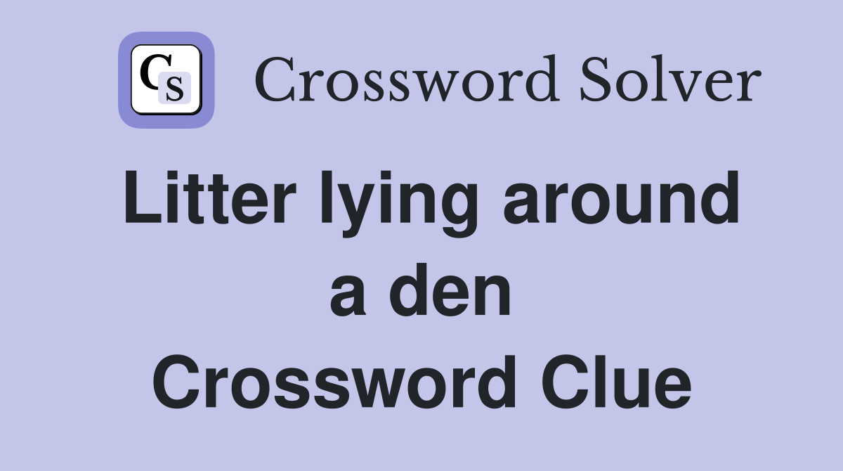 Litter lying around a den Crossword Clue