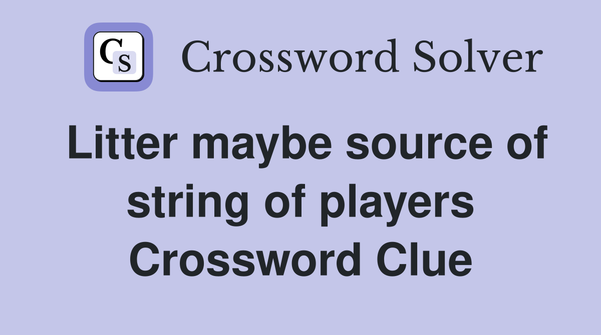 Litter maybe source of string of players Crossword Clue