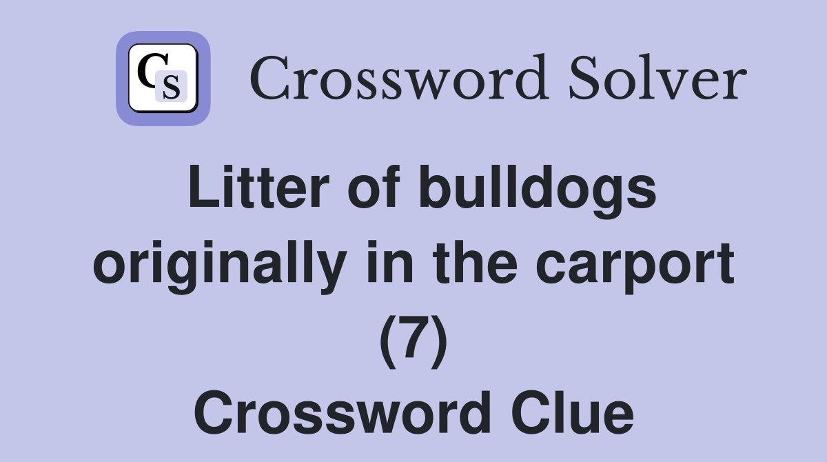 Litter of bulldogs originally in the carport (7) Crossword Clue