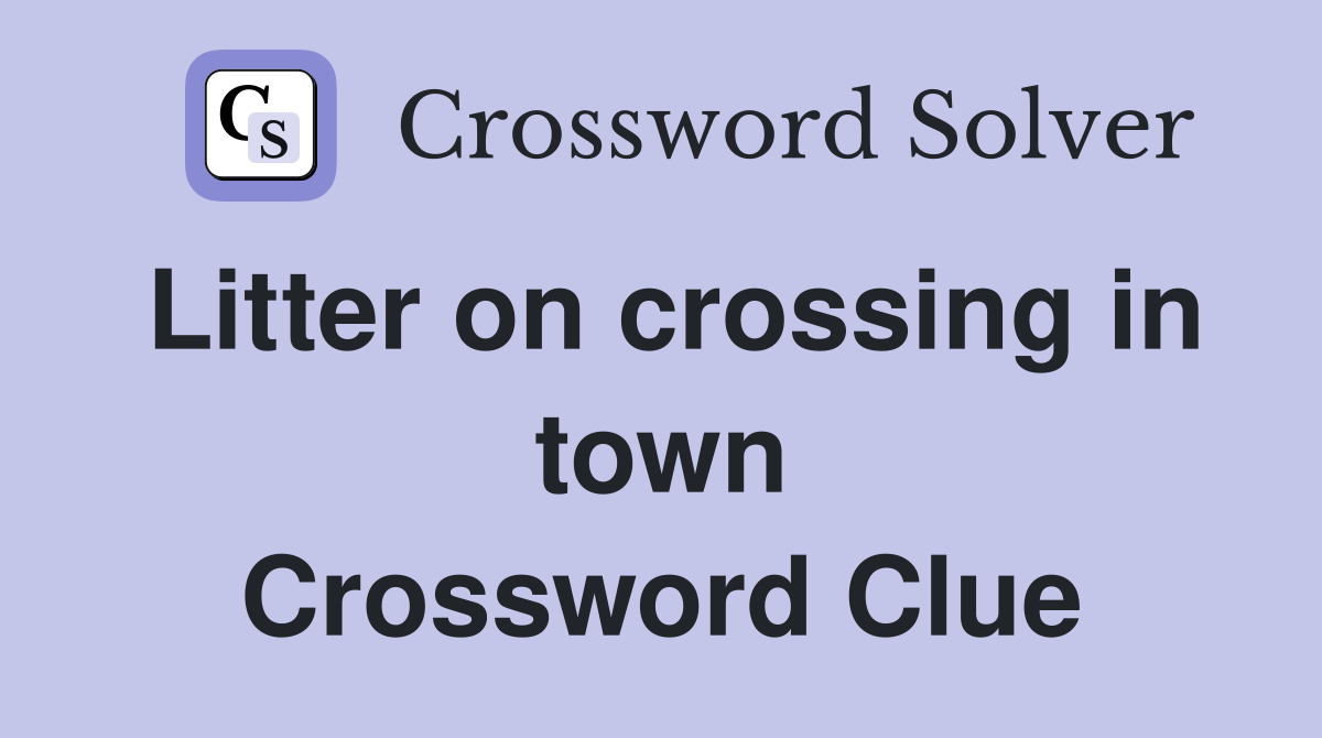 Litter on crossing in town Crossword Clue
