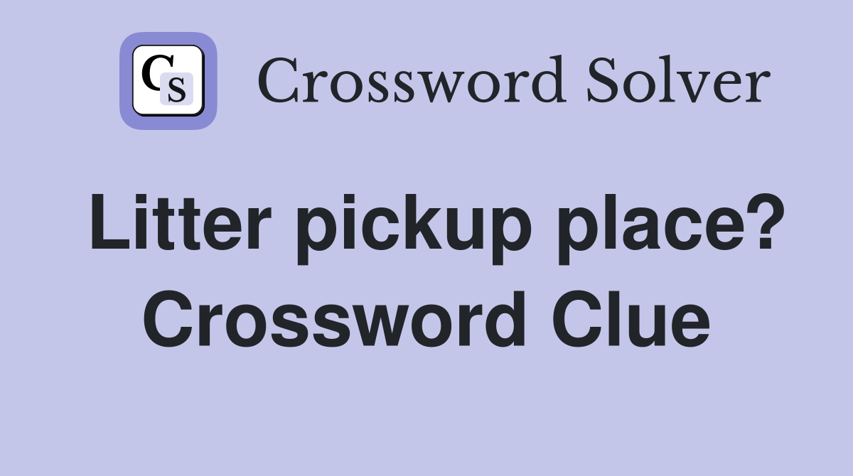 Litter pickup place? Crossword Clue