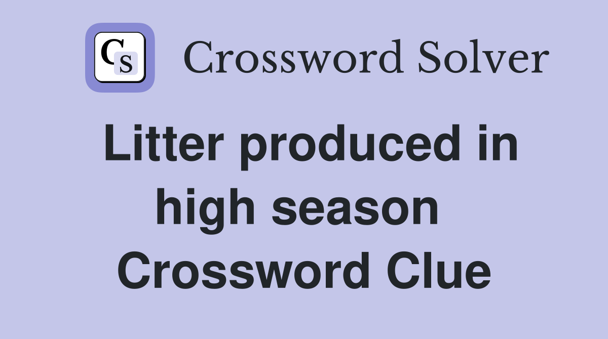 Litter produced in high season  Crossword Clue