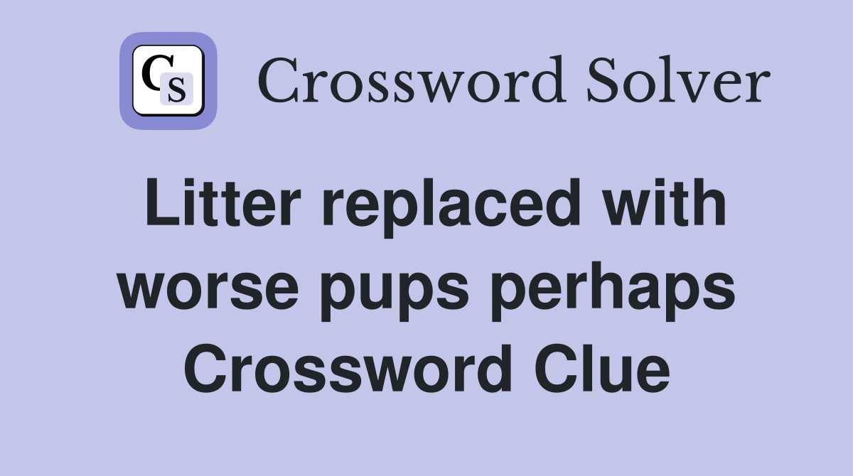Litter replaced with worse pups perhaps Crossword Clue