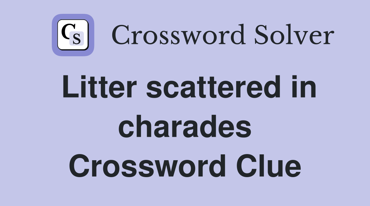 Litter scattered in charades Crossword Clue