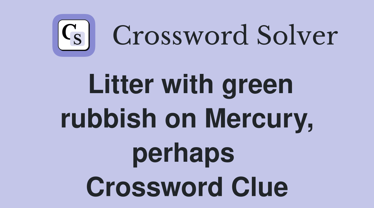 Litter with green rubbish on Mercury, perhaps  Crossword Clue