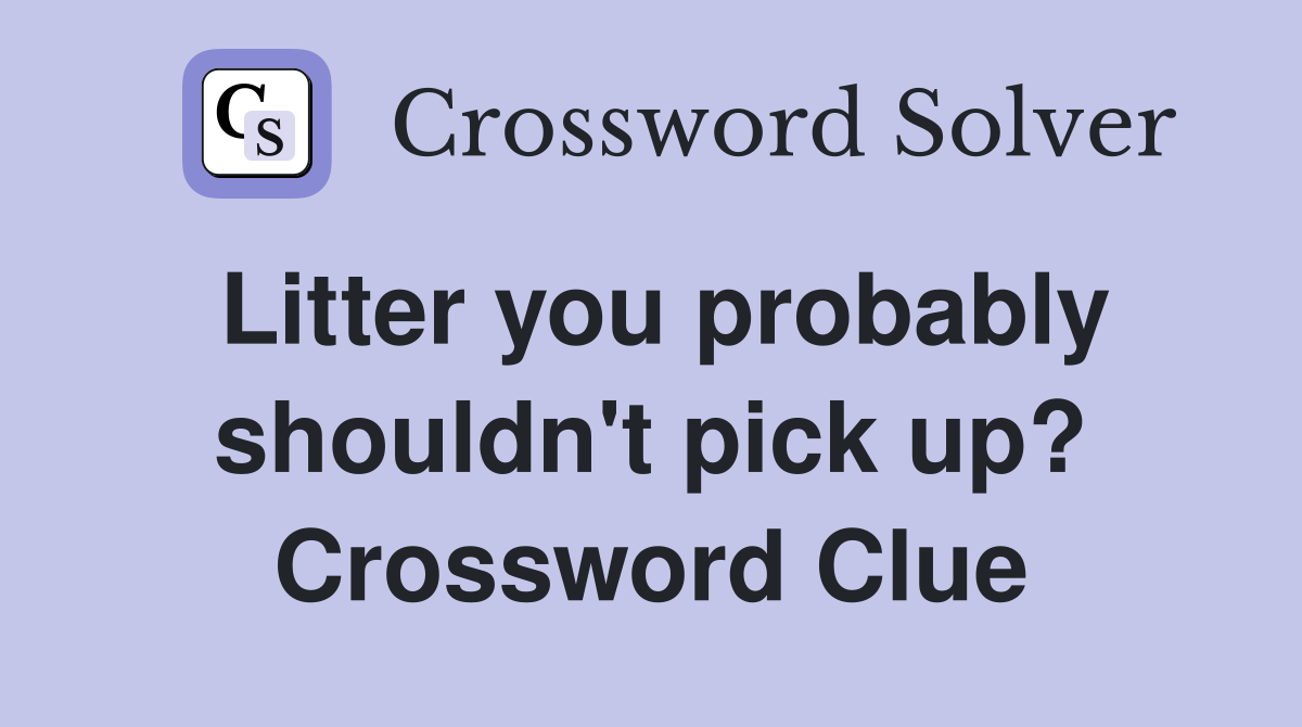 Litter you probably shouldn't pick up? Crossword Clue