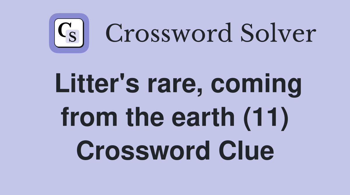 Litter's rare, coming from the earth (11) Crossword Clue