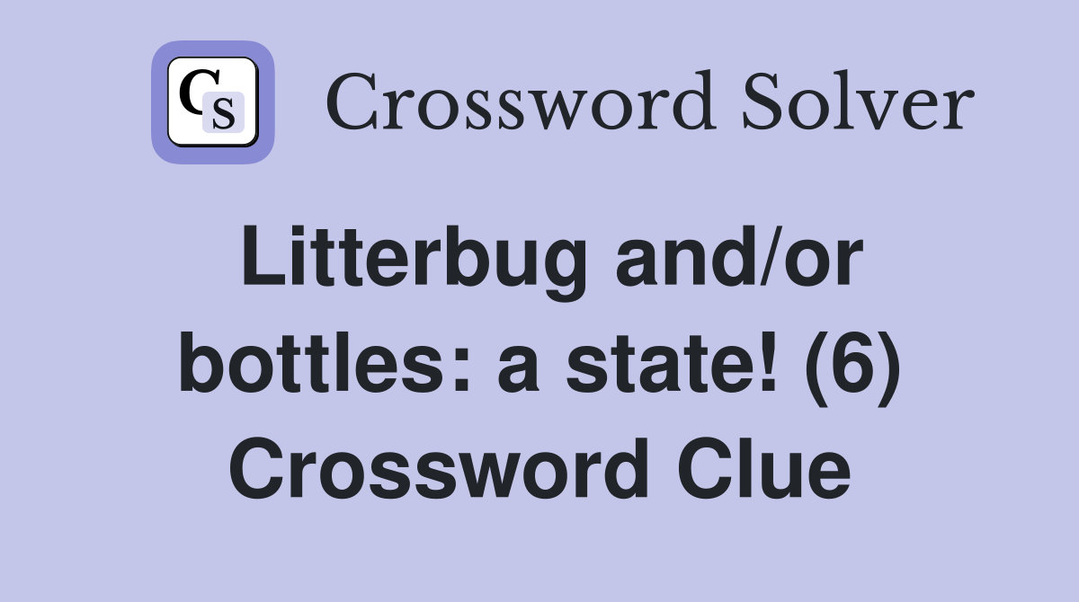 Litterbug and/or bottles: a state! (6) Crossword Clue