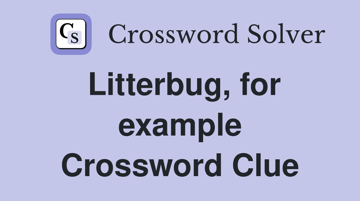 Litterbug, for example Crossword Clue