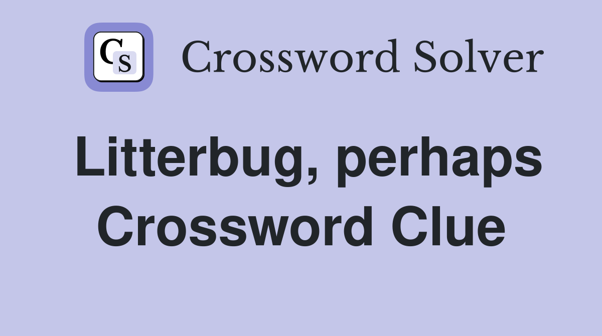 Litterbug, perhaps Crossword Clue