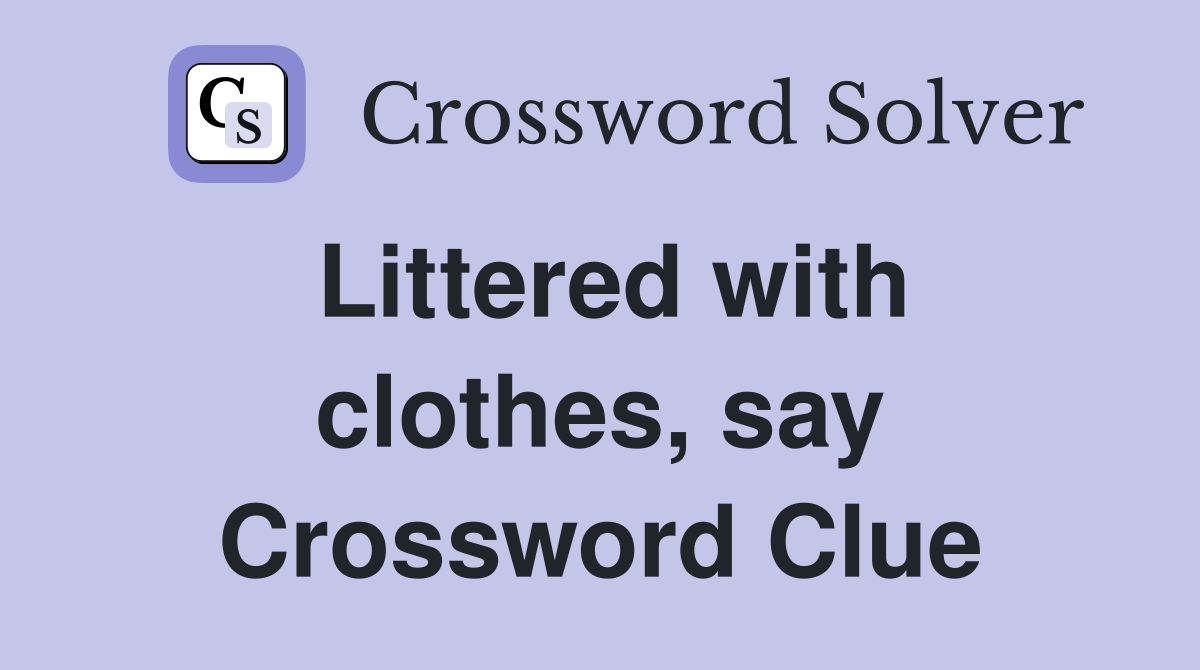 Littered with clothes, say Crossword Clue