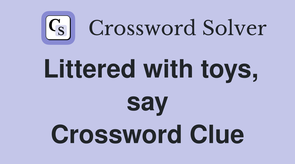 Littered with toys, say Crossword Clue