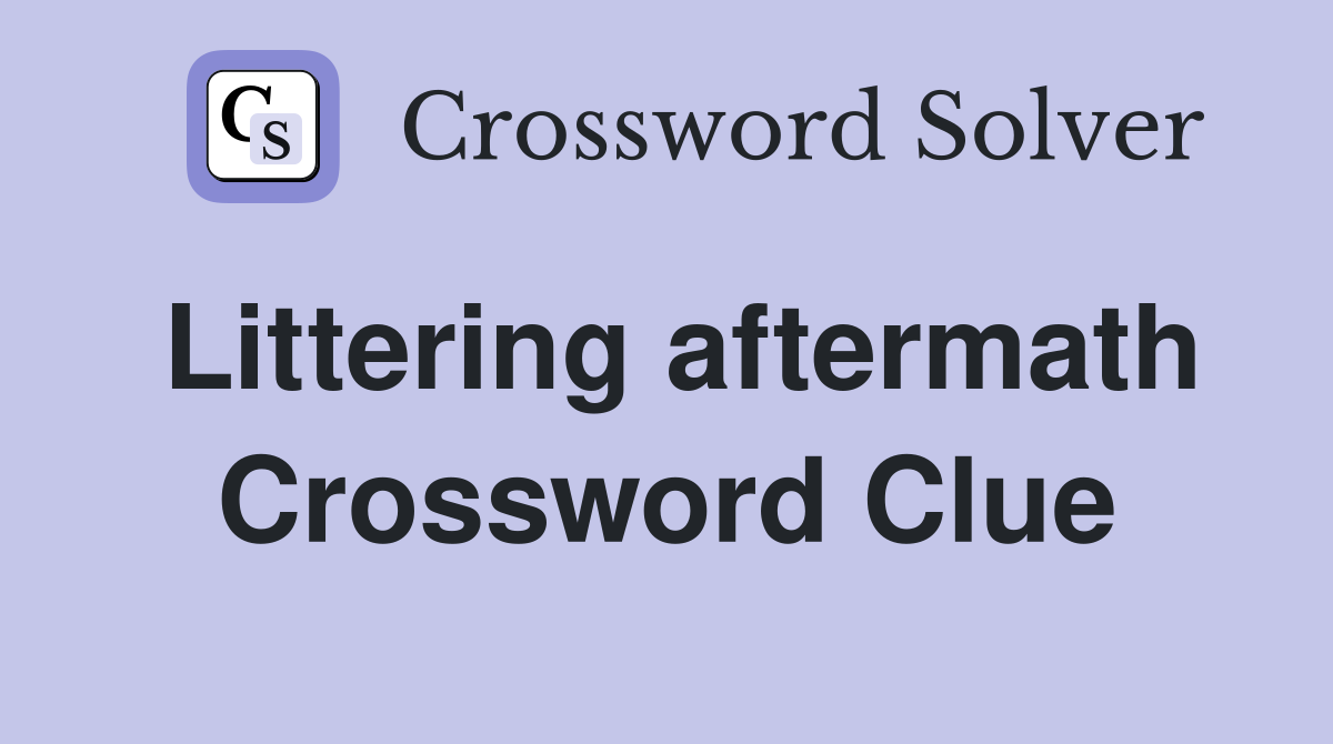 Littering aftermath Crossword Clue