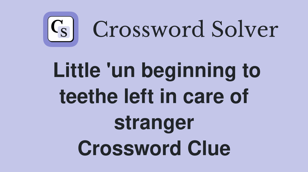 Little 'un beginning to teethe left in care of stranger Crossword Clue
