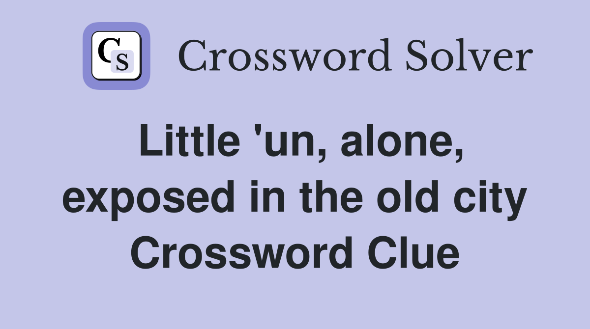 Little 'un, alone, exposed in the old city Crossword Clue